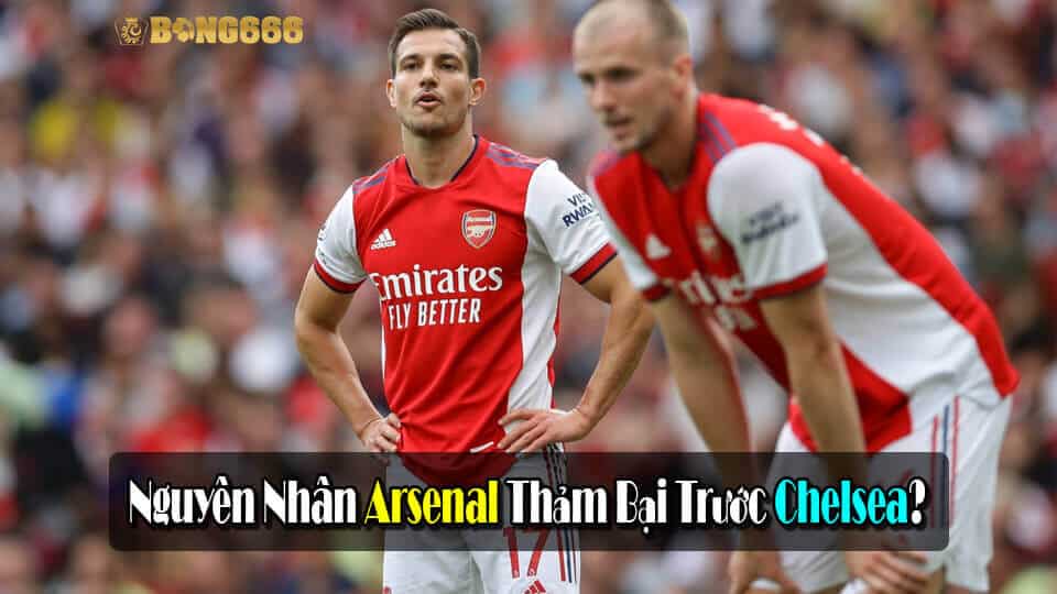 Đây! Nguyên Nhân Arsenal Thảm Bại Trước Chelsea Tại Ngoại Hạng Anh