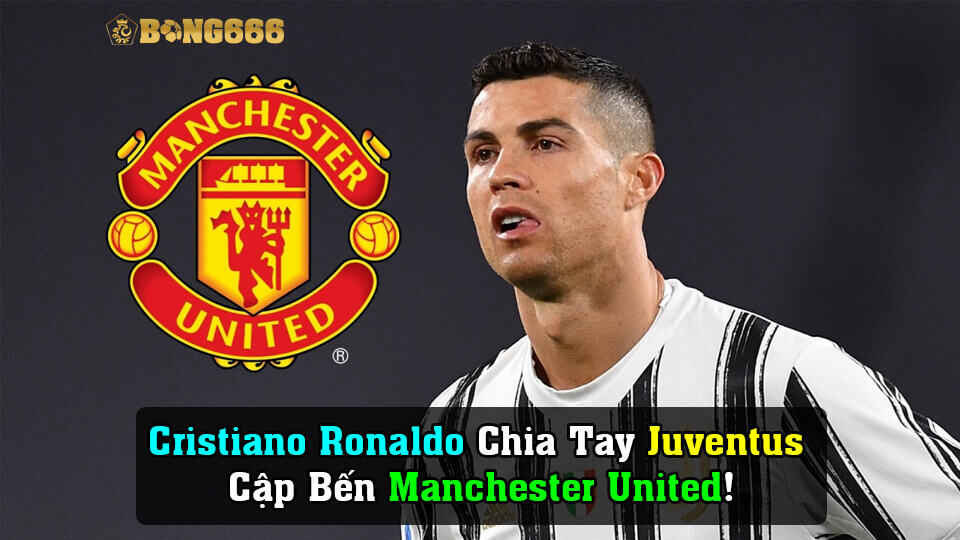 Cristiano Ronaldo Chia Tay Juventus Để Cập Bến Manchester United!