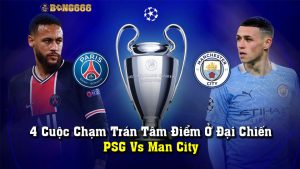 4 Cuộc Chạm Trán Tâm Điểm Ở Đại Chiến PSG Vs Man City