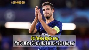 Đội Trưởng The Blues: "Quá Khứ Đau Buồn 2013 Sẽ Không Lặp Lại"