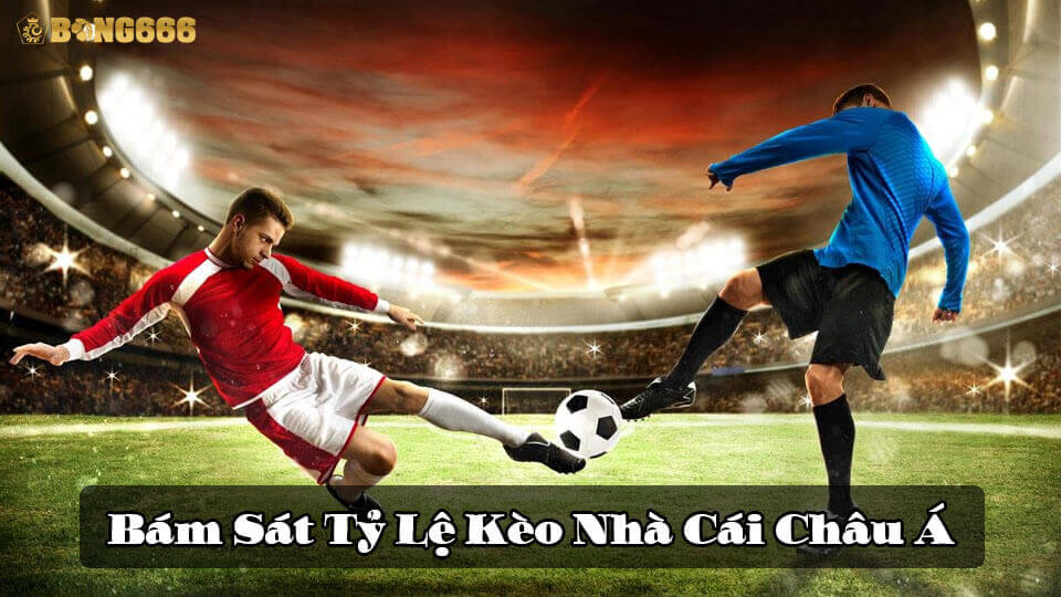 Bám sát tỷ lệ kèo nhà cái châu Á 