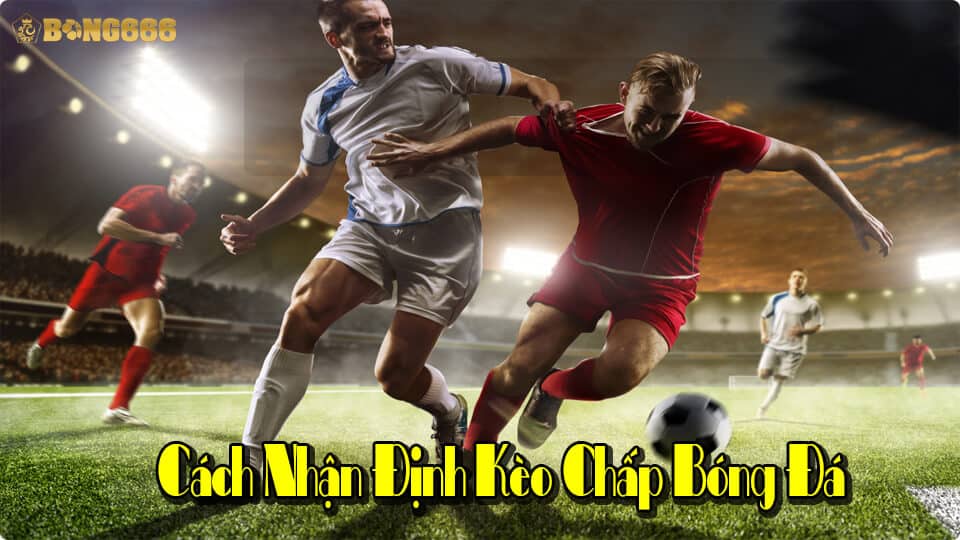 Cách nhận định kèo chấp bóng đá