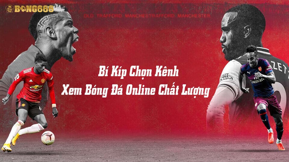 Bí kíp chọn kênh xem đá banh online chất lượng