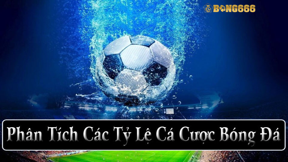 Phân Tích Các Tỷ Lệ Cá Cược Bóng Đá Chuẩn | Bong666