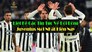 Liệt Kê Các Tin Tức Về Đội Bóng Juventus Mới Nhất Hiện Nay