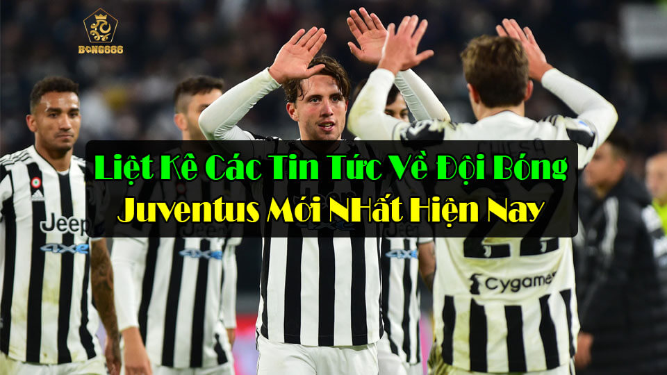 Liệt Kê Các Tin Tức Về Đội Bóng Juventus Mới Nhất Hiện Nay