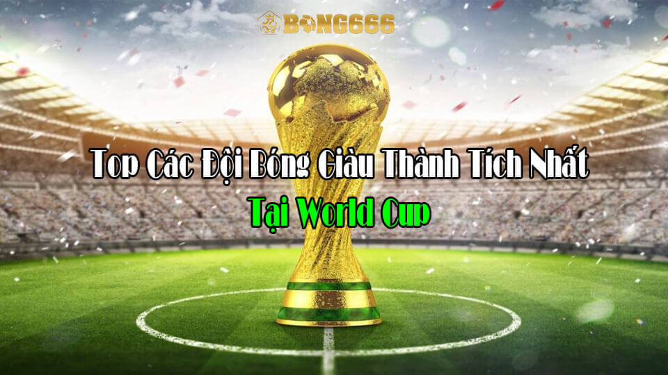 Top Các Đội Bóng Giàu Thành Tích Nhất Tại World Cup