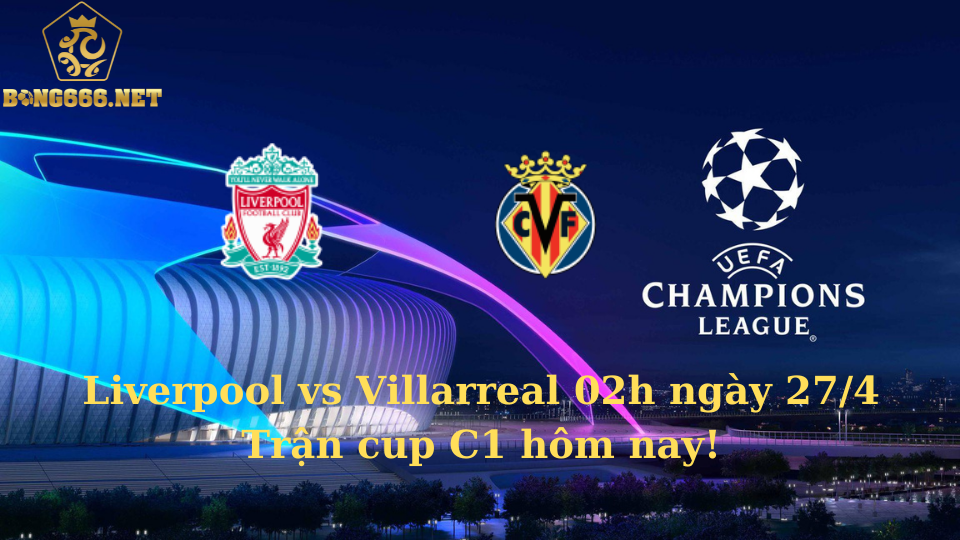 Liverpool vs Villarreal 02h ngày 27/4, trận cup C1 hôm nay!