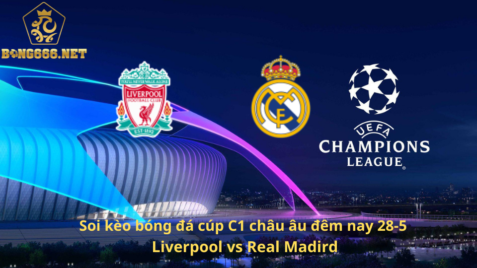 Soi kèo bóng đá cúp C1 châu âu đêm nay 28-5, Liverpool vs Real Madird
