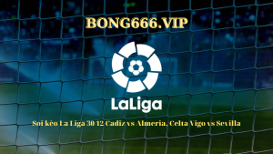 Soi kèo La Liga 30/12 Cadiz vs Almeria, Celta Vigo vs Sevilla