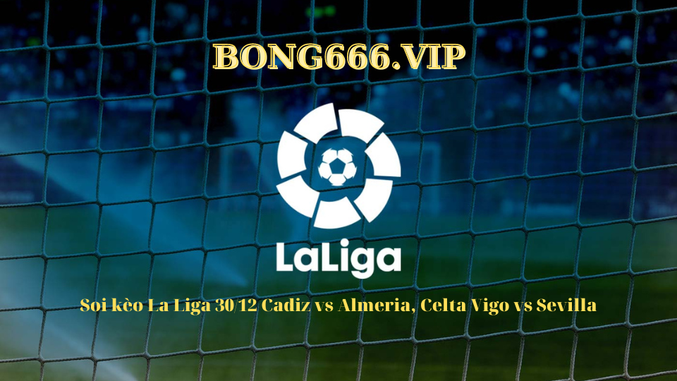 Soi kèo La Liga 30/12 Cadiz vs Almeria, Celta Vigo vs Sevilla