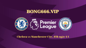 Soi kèo Chelsea vs Manchester City, 03h ngày 6/1