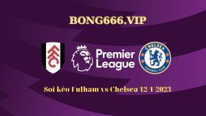 Soi kèo Fulham vs Chelsea hôm nay 12/1