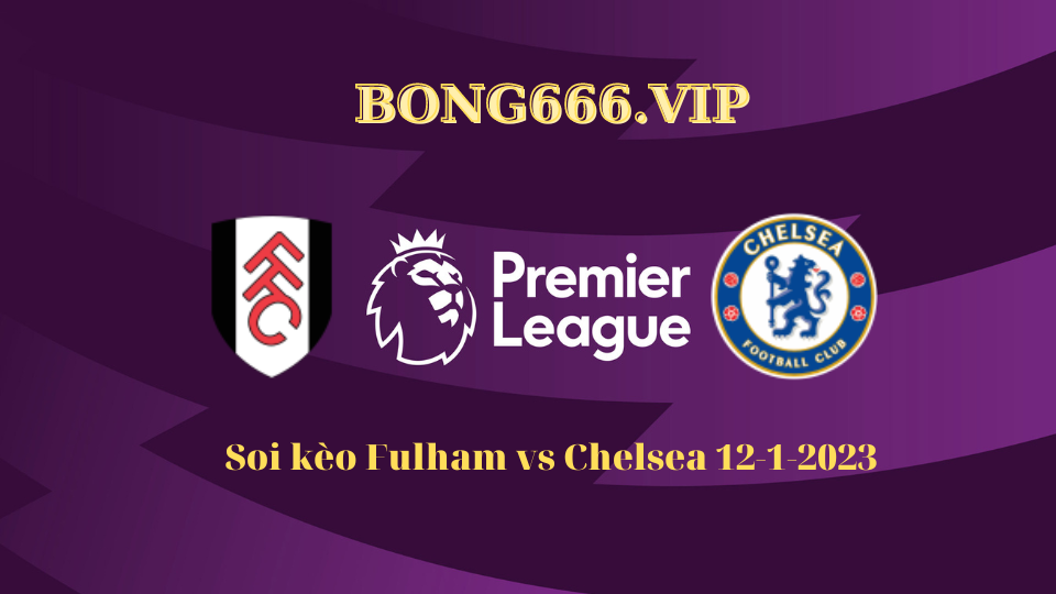 Soi kèo Fulham vs Chelsea hôm nay 12/1