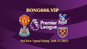 Soi kèo MU vs Crystal, Newcastle vs West Ham